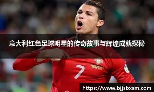 意大利红色足球明星的传奇故事与辉煌成就探秘