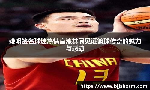姚明签名球迷热情高涨共同见证篮球传奇的魅力与感动
