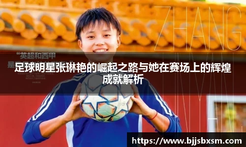 足球明星张琳艳的崛起之路与她在赛场上的辉煌成就解析