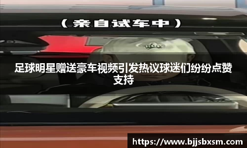 足球明星赠送豪车视频引发热议球迷们纷纷点赞支持