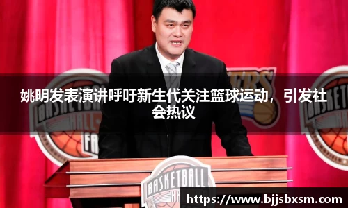 姚明发表演讲呼吁新生代关注篮球运动，引发社会热议