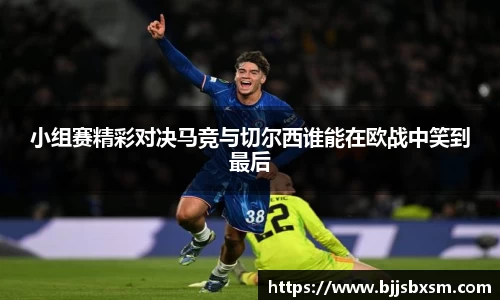 小组赛精彩对决马竞与切尔西谁能在欧战中笑到最后