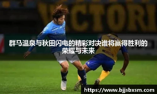 群马温泉与秋田闪电的精彩对决谁将赢得胜利的荣耀与未来