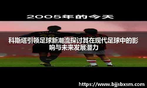 科斯塔引领足球新潮流探讨其在现代足球中的影响与未来发展潜力