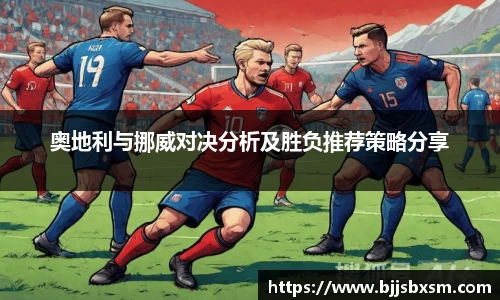 奥地利与挪威对决分析及胜负推荐策略分享