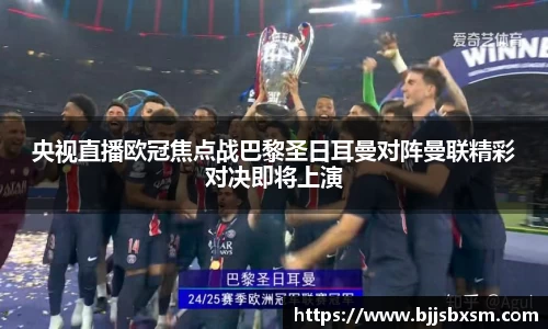 央视直播欧冠焦点战巴黎圣日耳曼对阵曼联精彩对决即将上演