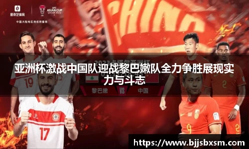 亚洲杯激战中国队迎战黎巴嫩队全力争胜展现实力与斗志