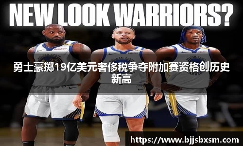 勇士豪掷19亿美元奢侈税争夺附加赛资格创历史新高