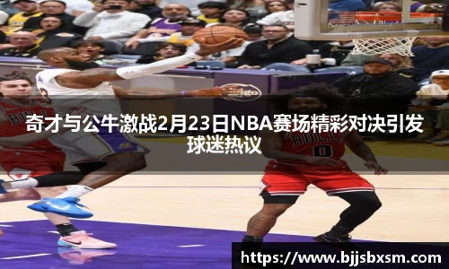 奇才与公牛激战2月23日NBA赛场精彩对决引发球迷热议