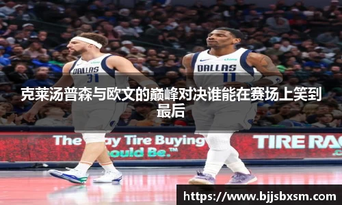 克莱汤普森与欧文的巅峰对决谁能在赛场上笑到最后